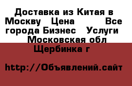 Доставка из Китая в Москву › Цена ­ 100 - Все города Бизнес » Услуги   . Московская обл.,Щербинка г.